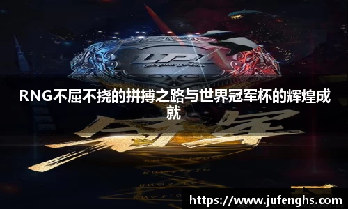 RNG不屈不挠的拼搏之路与世界冠军杯的辉煌成就