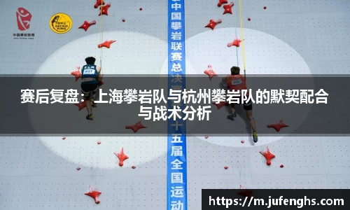 赛后复盘：上海攀岩队与杭州攀岩队的默契配合与战术分析
