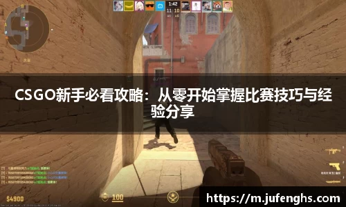 CSGO新手必看攻略：从零开始掌握比赛技巧与经验分享