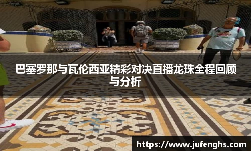 巴塞罗那与瓦伦西亚精彩对决直播龙珠全程回顾与分析