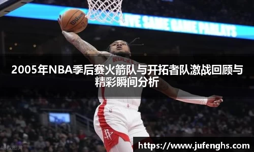 2005年NBA季后赛火箭队与开拓者队激战回顾与精彩瞬间分析