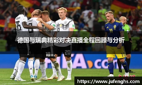 德国与瑞典精彩对决直播全程回顾与分析