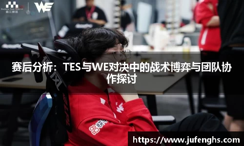赛后分析：TES与WE对决中的战术博弈与团队协作探讨